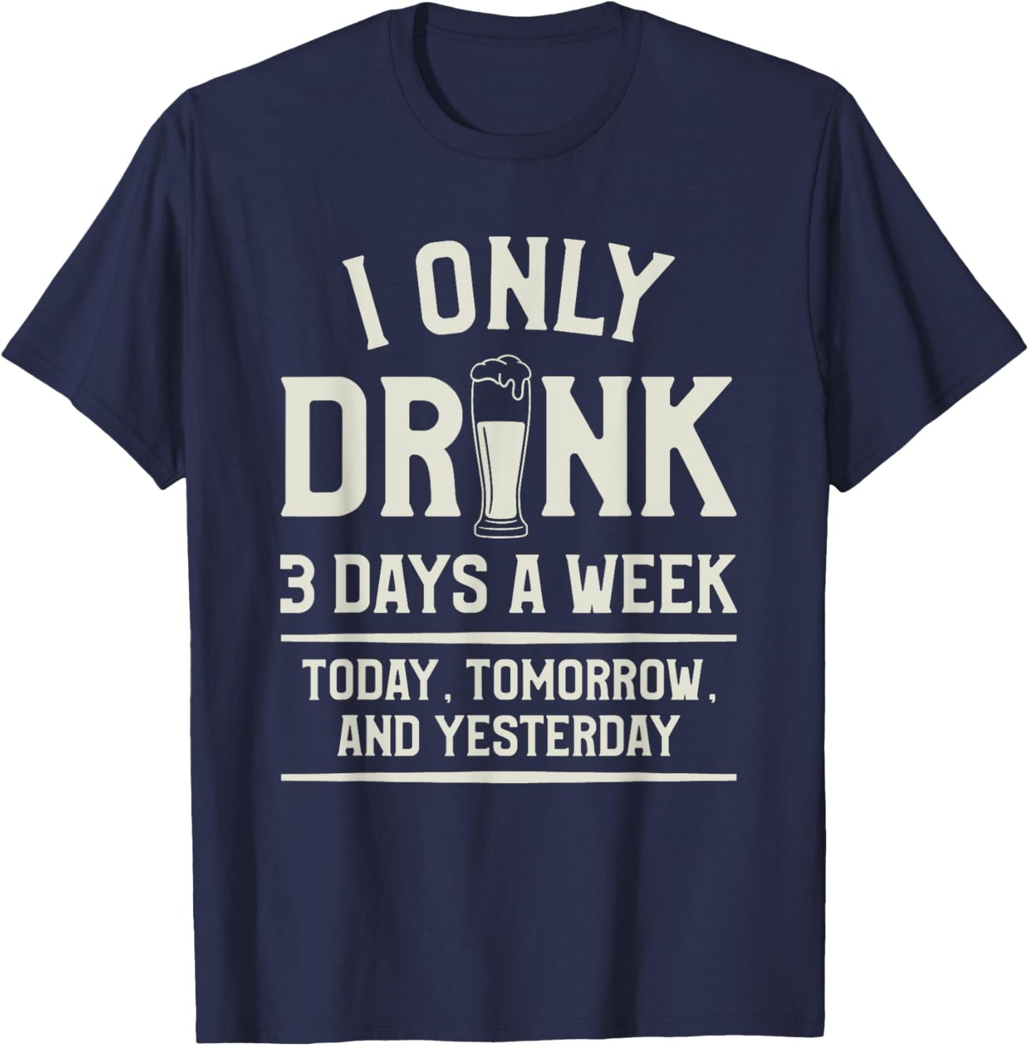 I Only Drink 3 Days A Week Today Tomorrow And Yesterday T-Shirt - T-Shirt | Navy