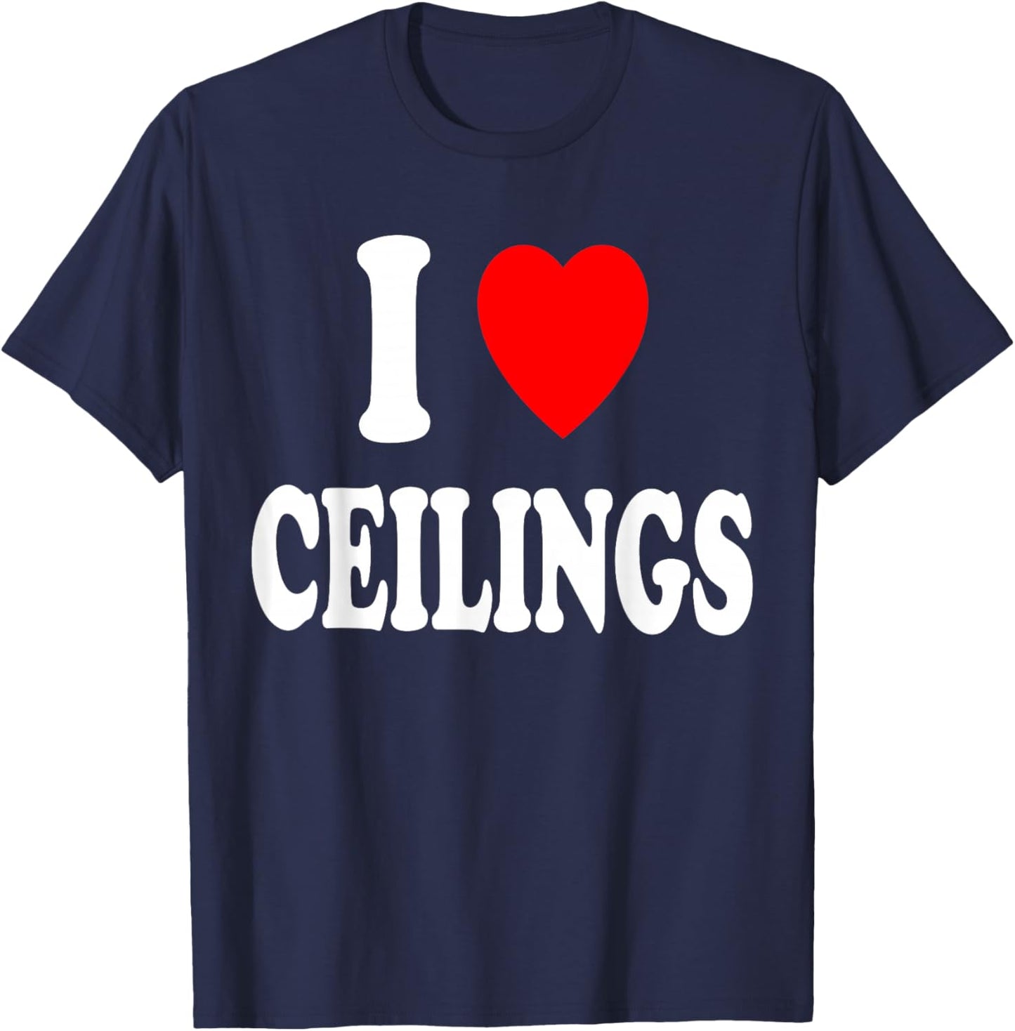 I Heart (Love) Ceilings Sarcastic Home Remodel Painter T-Shirt - T-Shirt | Navy