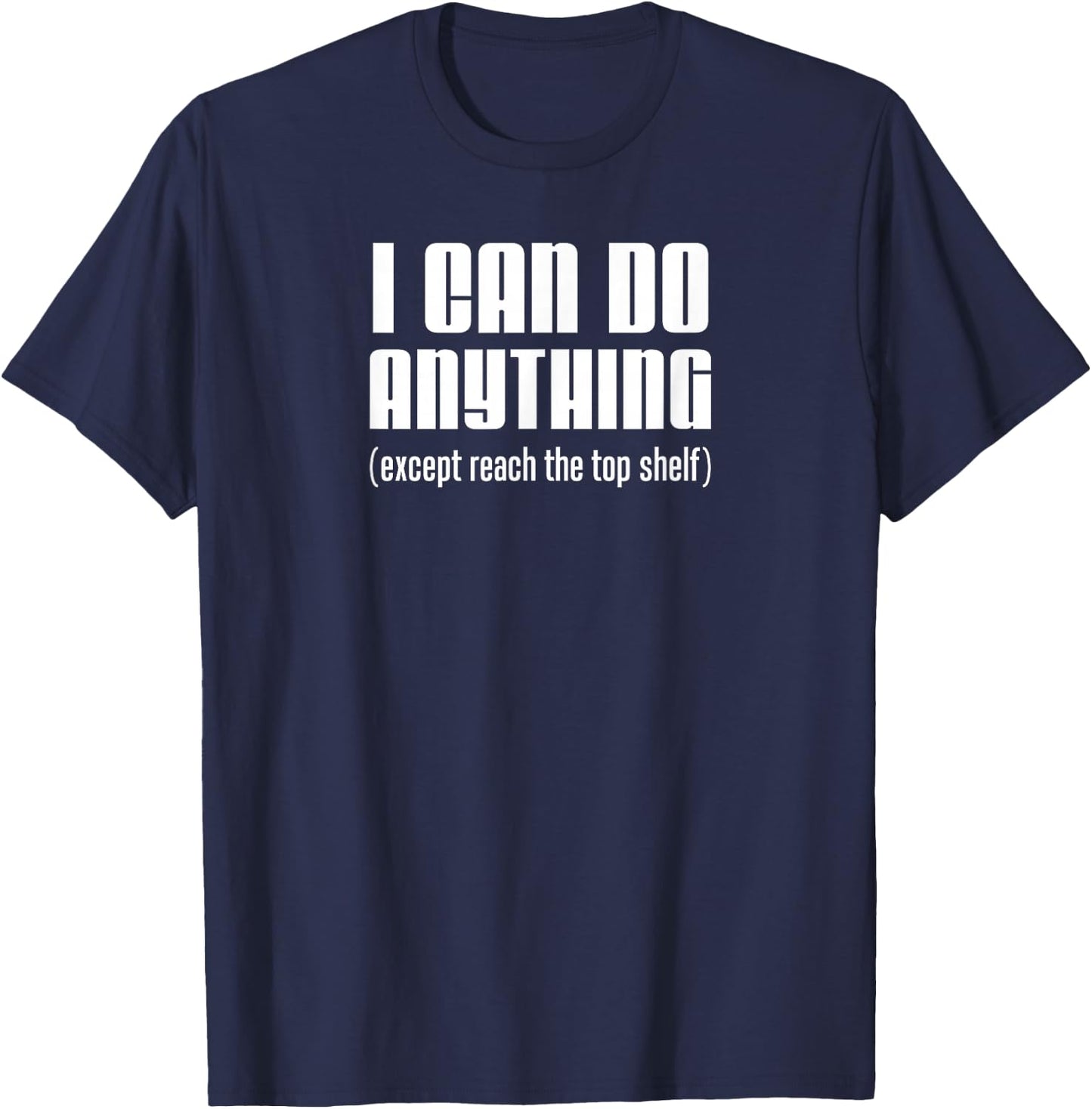 I Can Do Anything Except Reach Top Shelf Short People T-Shirt - T-Shirt | Navy