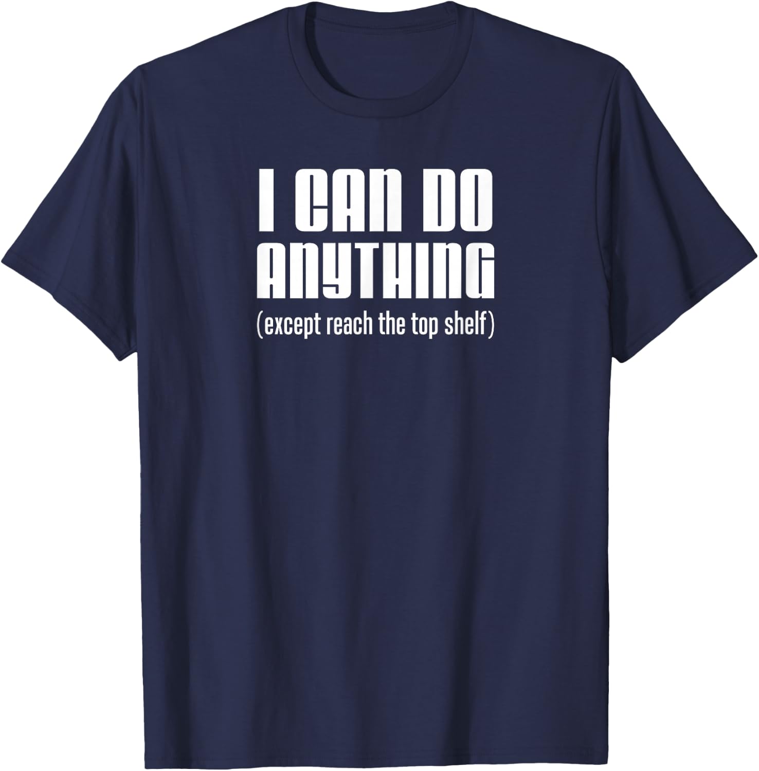 I Can Do Anything Except Reach Top Shelf Short People T-Shirt - T-Shirt | Navy