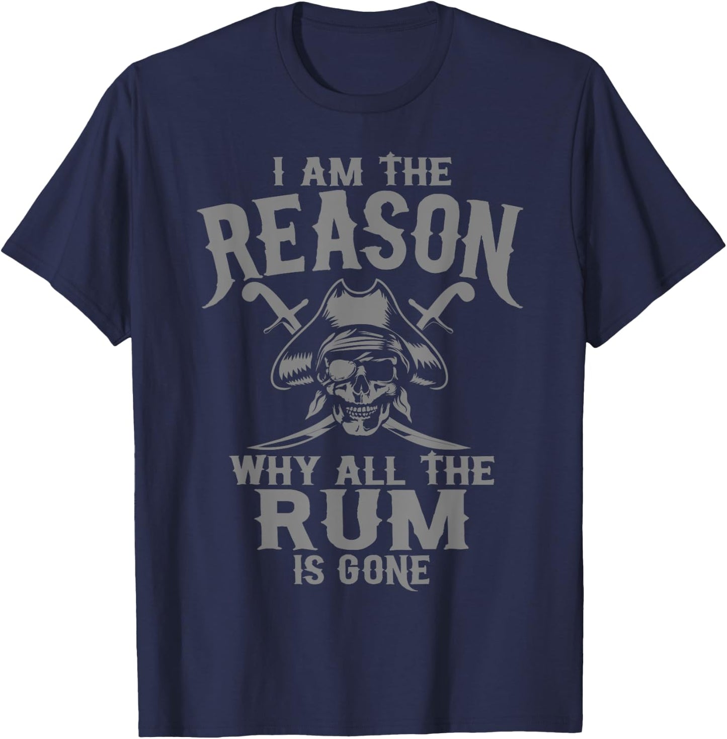 I Am Reason Why All The Rum Is Gone Gift Pirate Men Women T-Shirt - T-Shirt | Navy