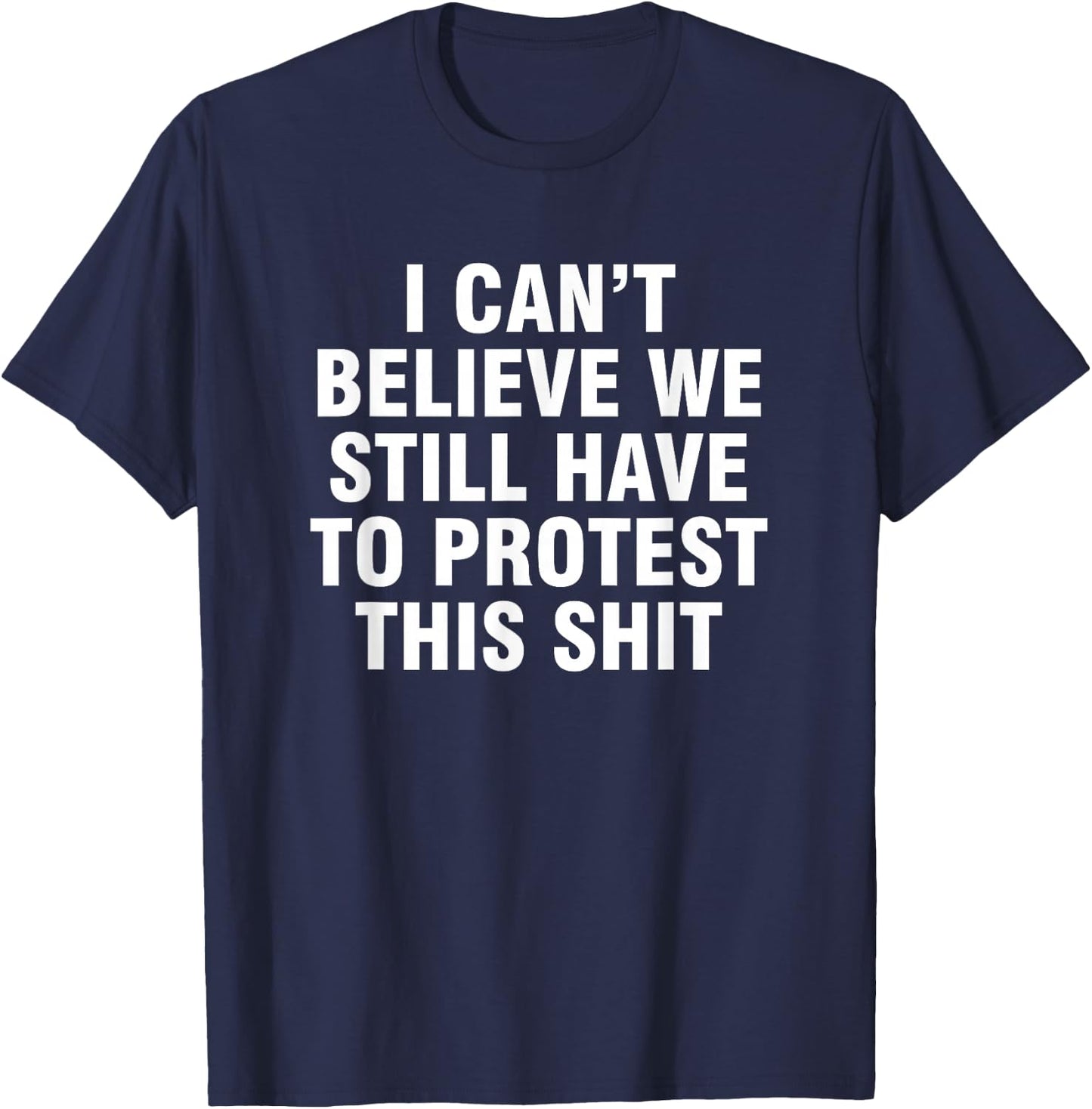 I can't believe we still have to protest this shit T-Shirt - T-Shirt | Navy