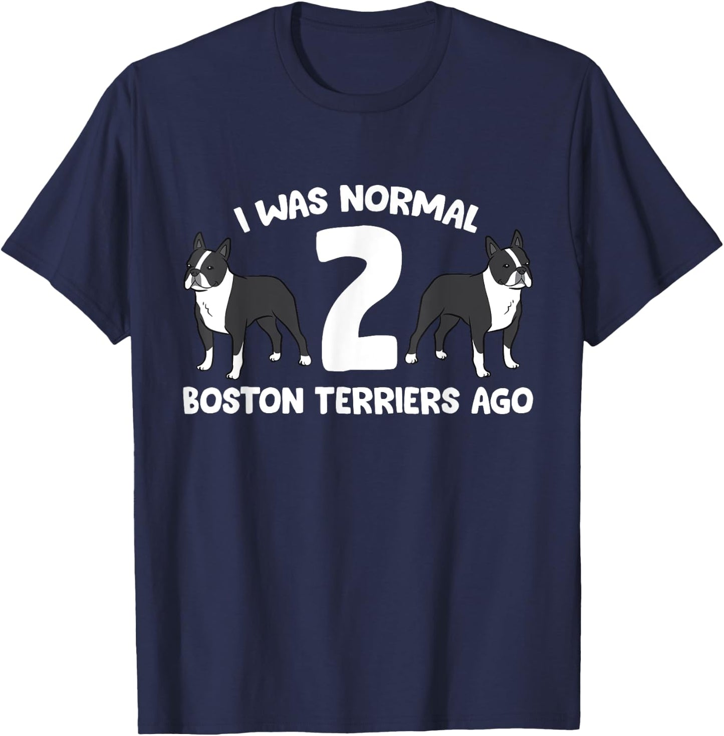 I Was Normal 2 Boston Terriers Ago Funny Boston Terrier T-Shirt - T-Shirt | Navy