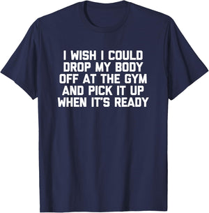 I Wish I Could Drop My Body Off at The Gym... Funny Workout T-Shirt - T-Shirt | Navy