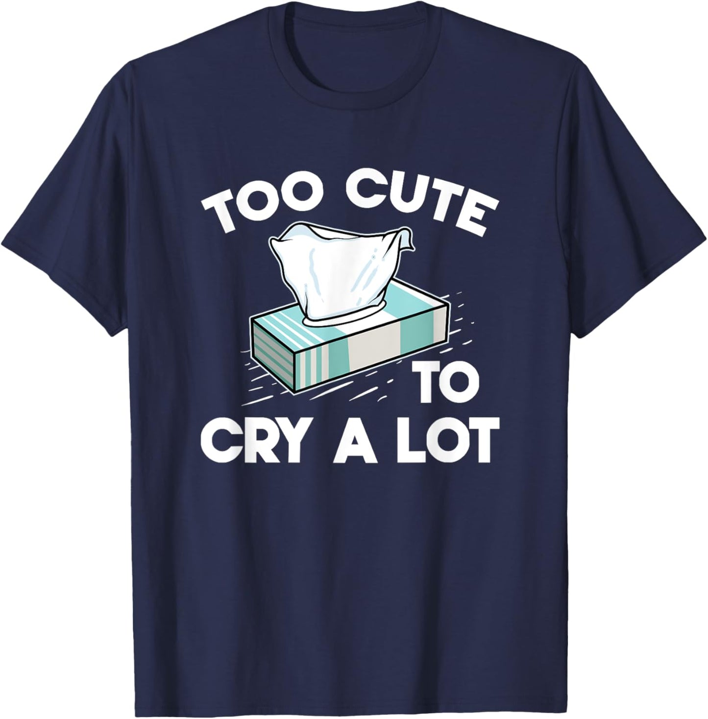 Funny Narcissistic Sarcasm Jokes Too Cute To Cry A Lot T-Shirt - T-Shirt | Navy