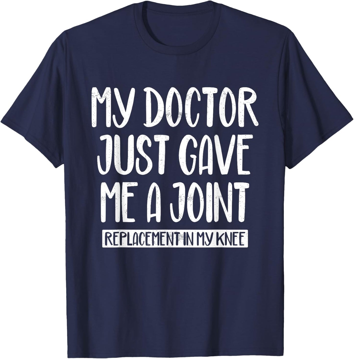 My Doctor Just Gave Me A Joint Replacement In My Knee Funny T-Shirt - T-Shirt | Navy