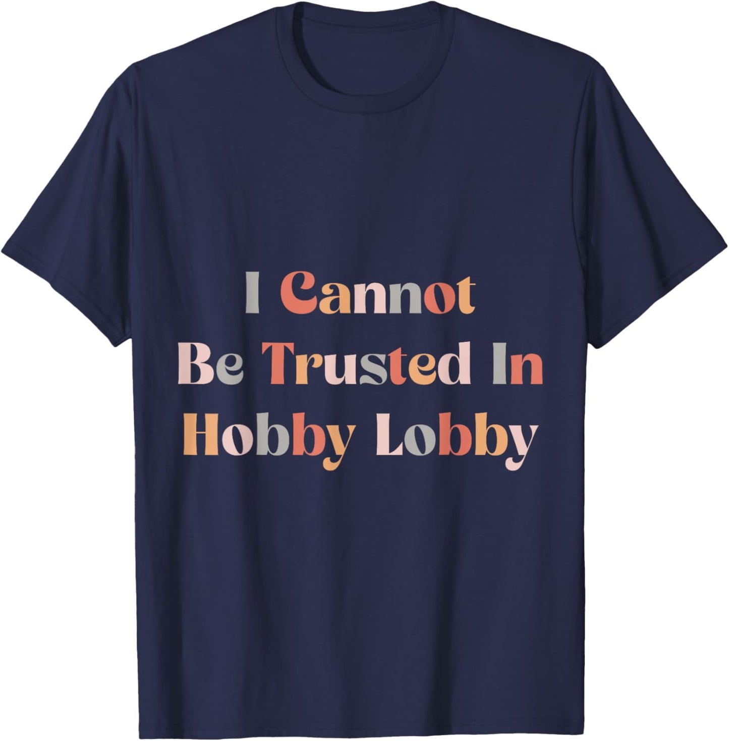 I Cannot Be Trusted In Hobby Lobby T-Shirt - T-Shirt | Navy