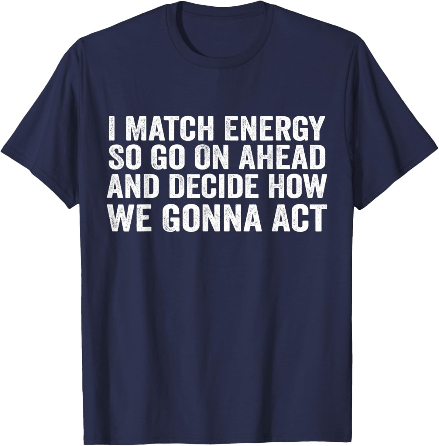 I Match Energy So Go On Ahead And Decide How We Gonna Act T-Shirt - T-Shirt | Navy