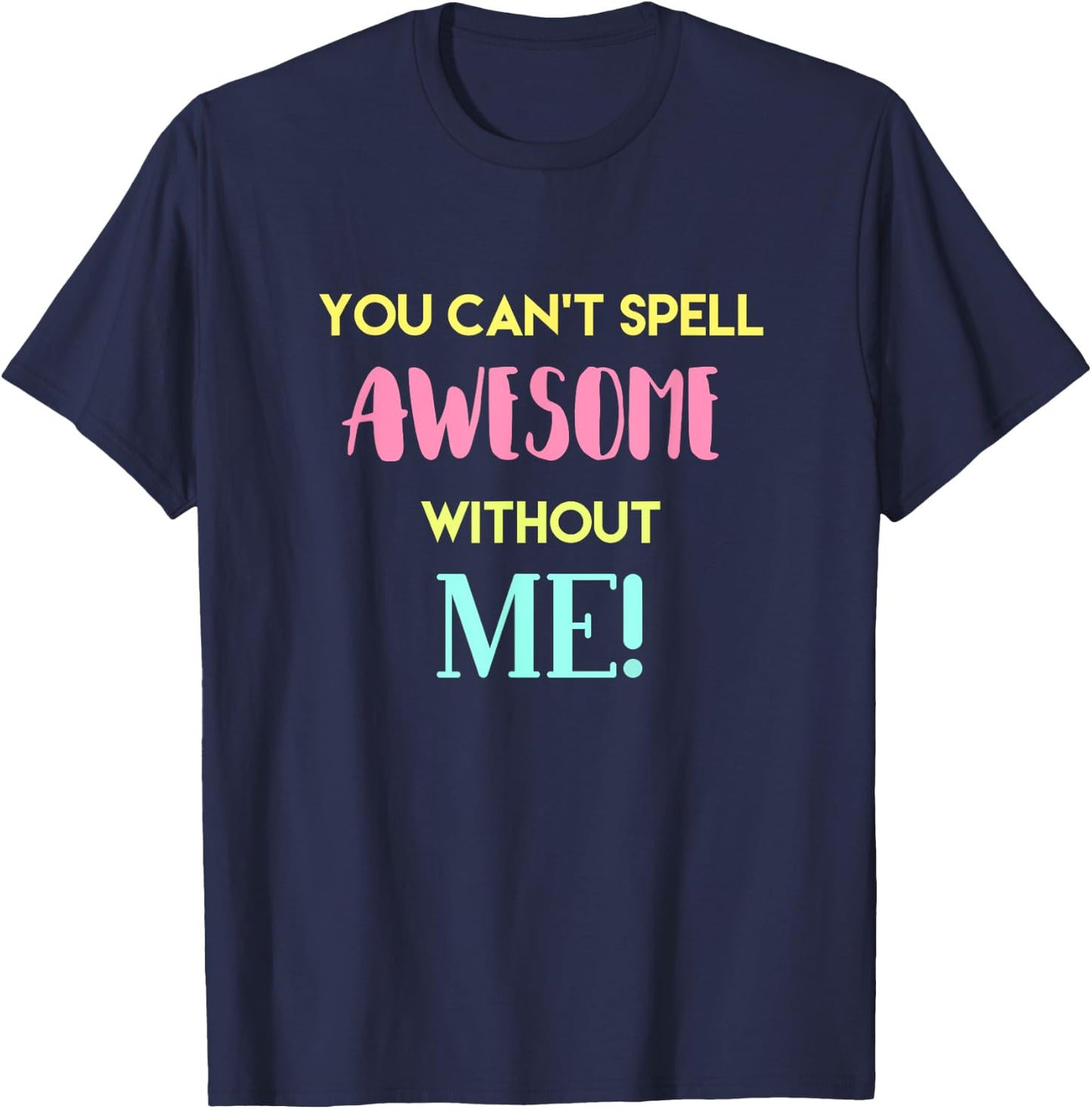 You Can't Spell Awesome without Me Funny Sarcastic Novelty T-Shirt - T-Shirt | Navy