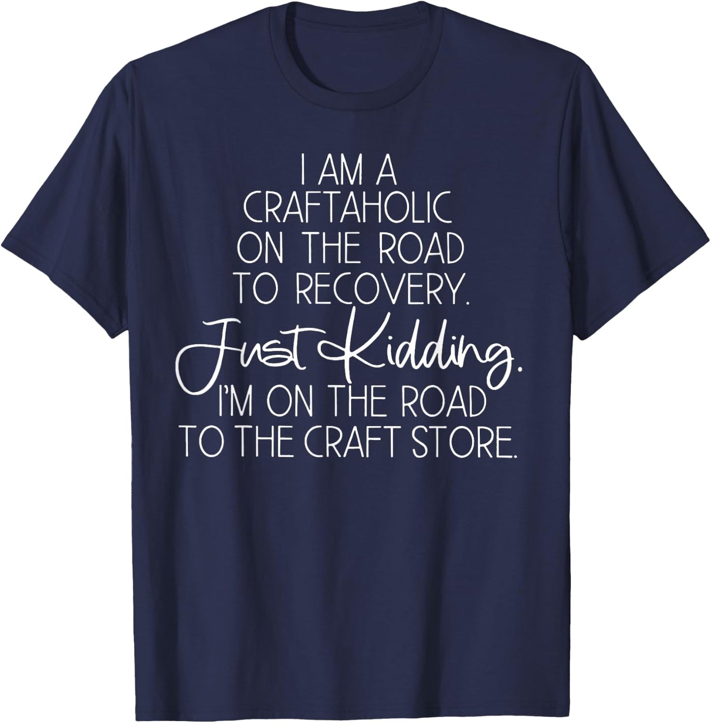 I Am Craftaholic On The Road TO Recovery Just Kidding T-Shirt - T-Shirt | Navy