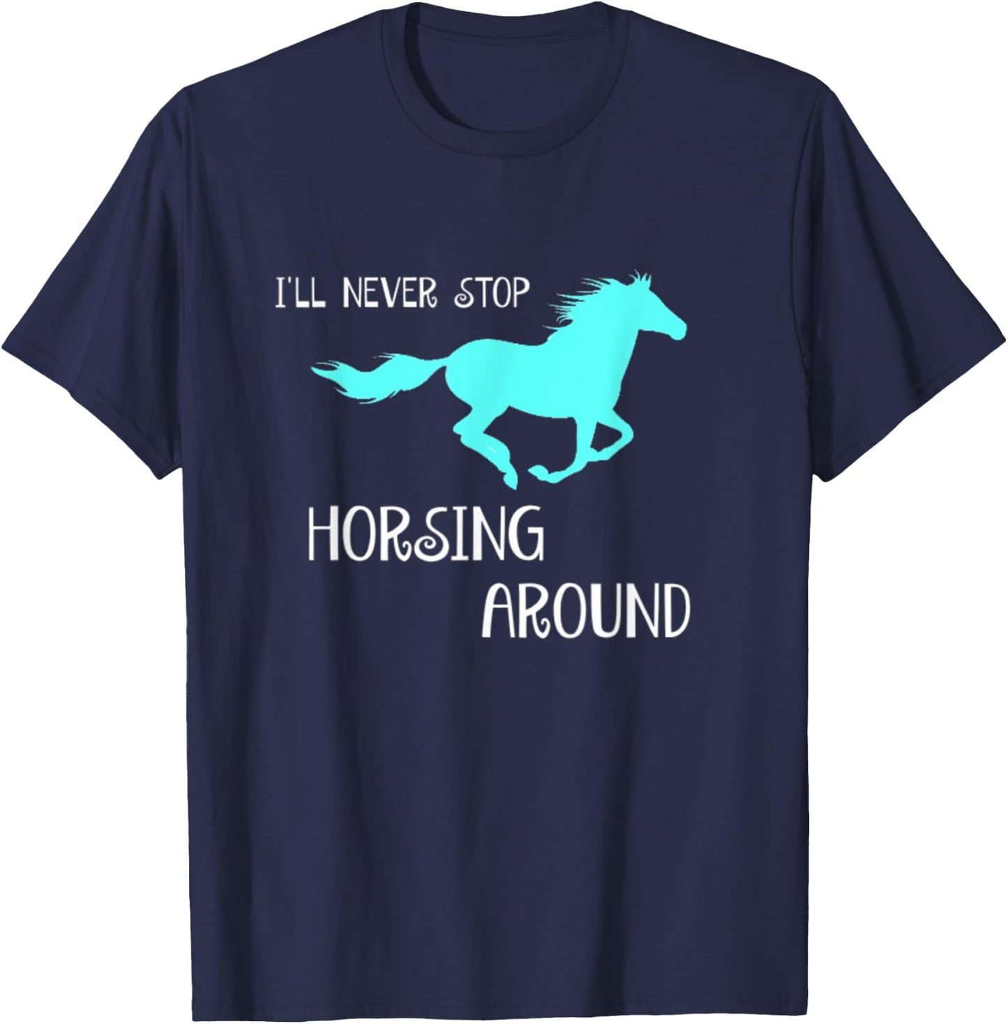 I'll Never Stop Horsing Around Horse Lovers T-Shirt - T-Shirt | Navy