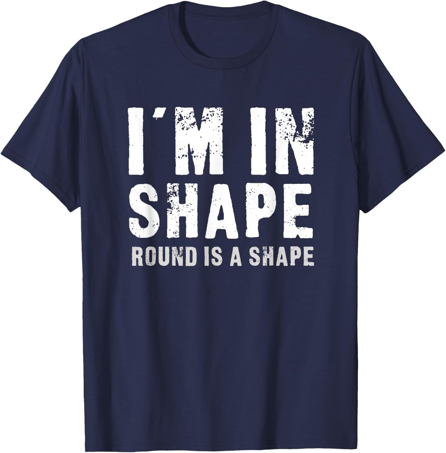I'm In Shape - Round Is A Shape Funny T-Shirt - T-Shirt | Navy