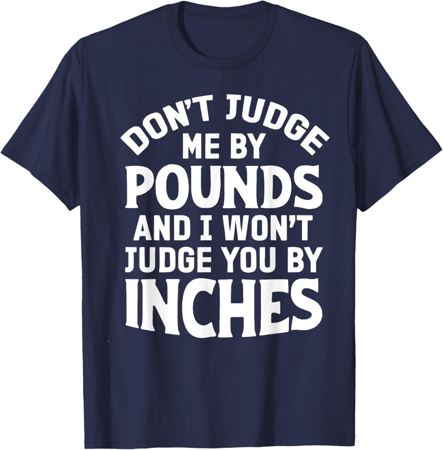 Don't Judge Me By Pounds And I Won't Judge You By Inches T-Shirt - T-Shirt | Navy