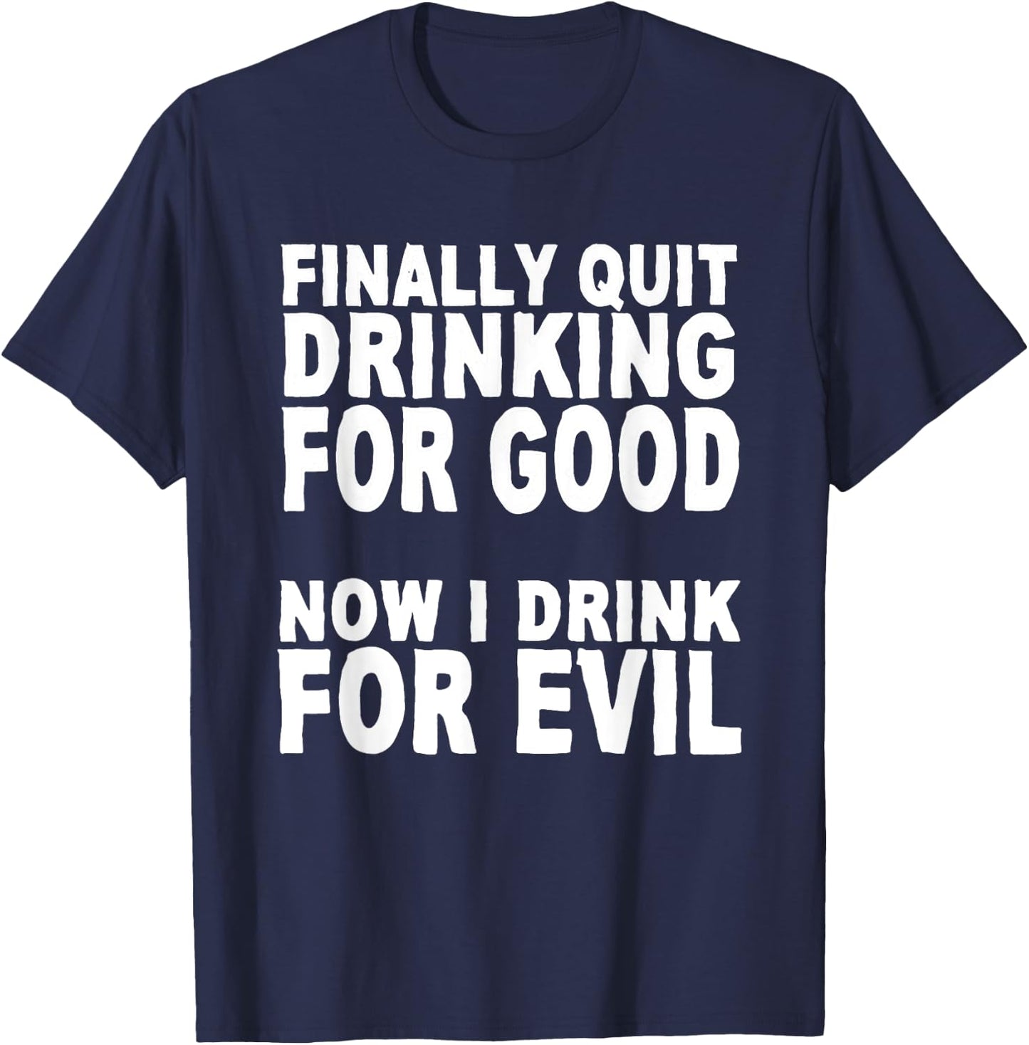 Finally Stopped Drinking for Good, Now I Drink for Evil T-Shirt - T-Shirt | Navy