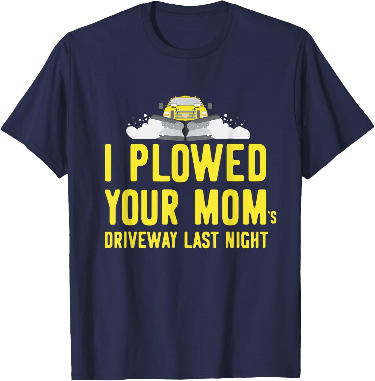 I Plowed Your Mom's Driveway Last Night SnowPlow Driver T-Shirt - T-Shirt | Navy