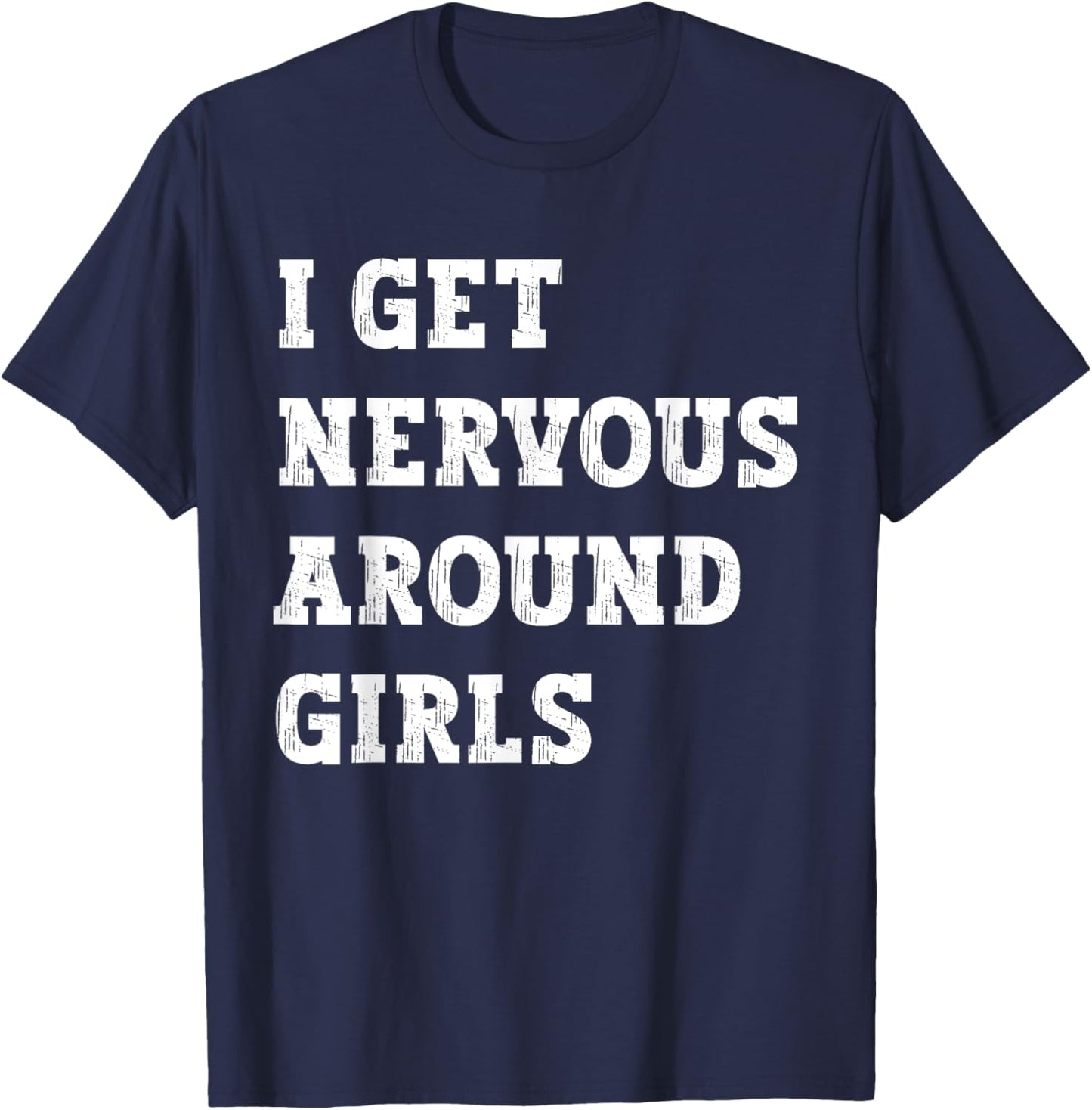 I Get Nervous Around Girls Funny T-Shirt - T-Shirt | Navy