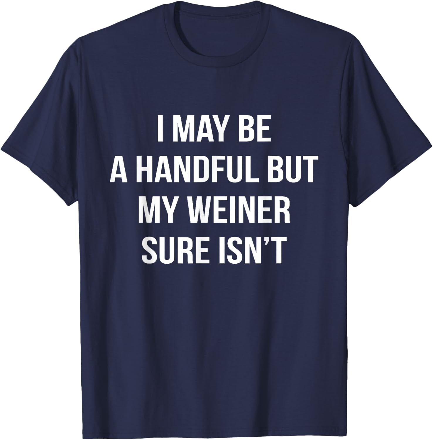 I May Be A Handful But My Weiner Sure Isn't Funny Humor T-Shirt - T-Shirt | Navy