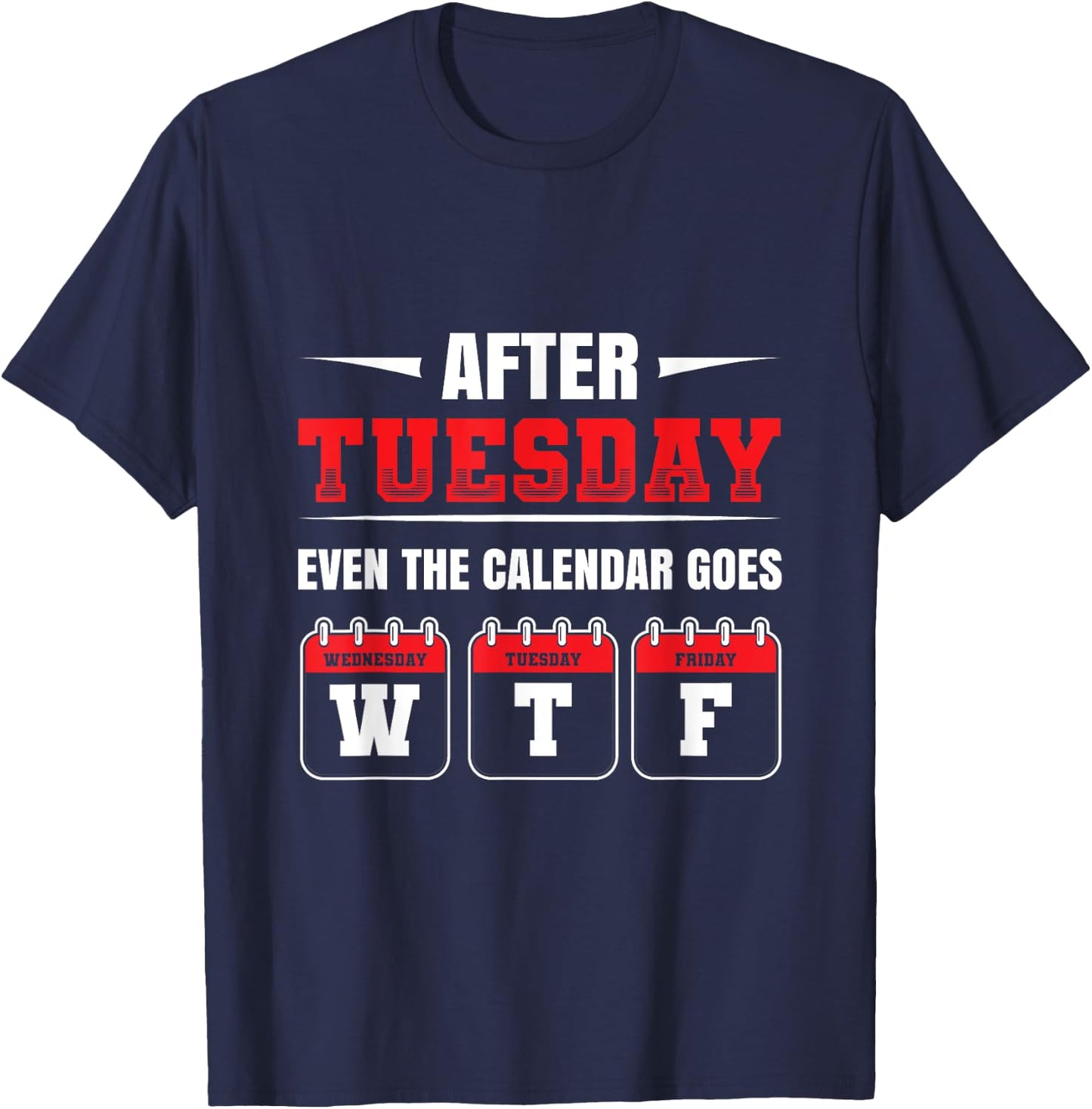 After Tuesday even the Calendar goes WTF Funny Saying T-Shirt - T-Shirt | Navy