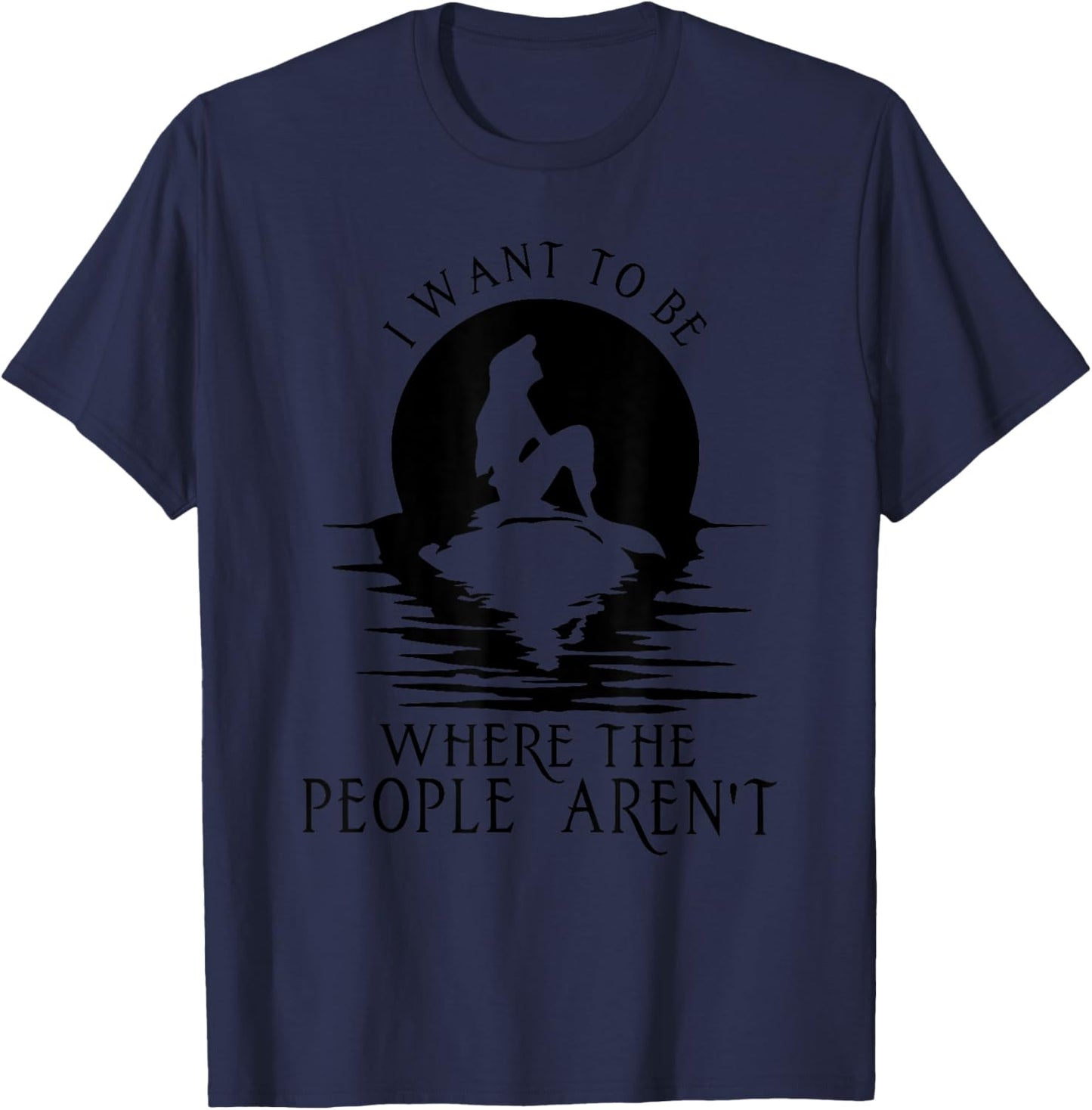 I WANT TO BE WHERE THE PEOPLE AREN'T Funny design T-Shirt - T-Shirt | Navy