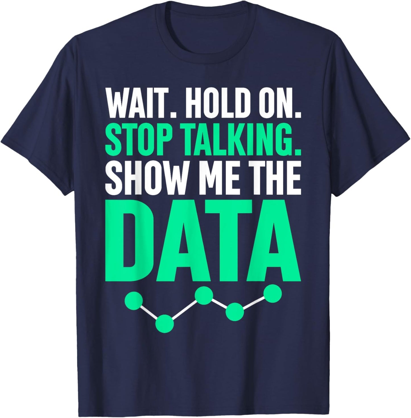Show Me The Data Funny Statistics Science Data Whisperer T-Shirt - T-Shirt | Navy