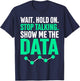 Show Me The Data Funny Statistics Science Data Whisperer T-Shirt - T-Shirt | Navy