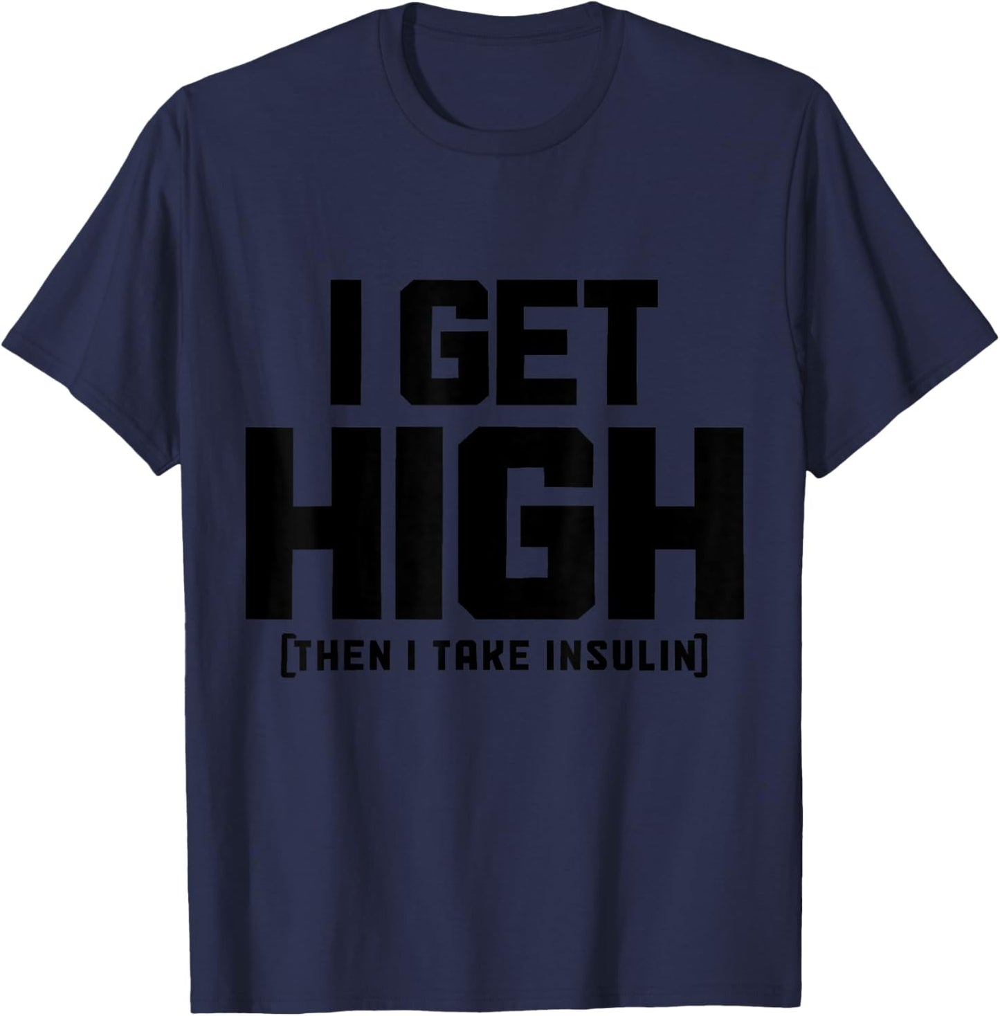 I Get High Then I Take Insulin Diabetes Awareness T1D Funny T-Shirt - T-Shirt | Navy