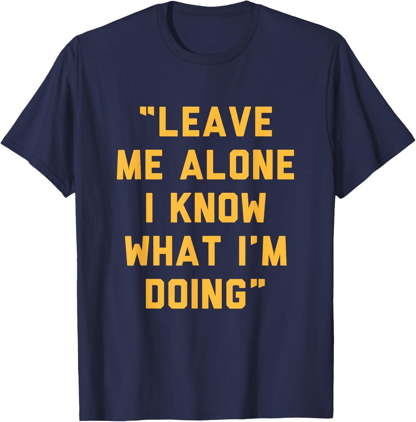 Leave Me Alone I Know What I'm Doing Funny Statement T-Shirt - T-Shirt | Navy