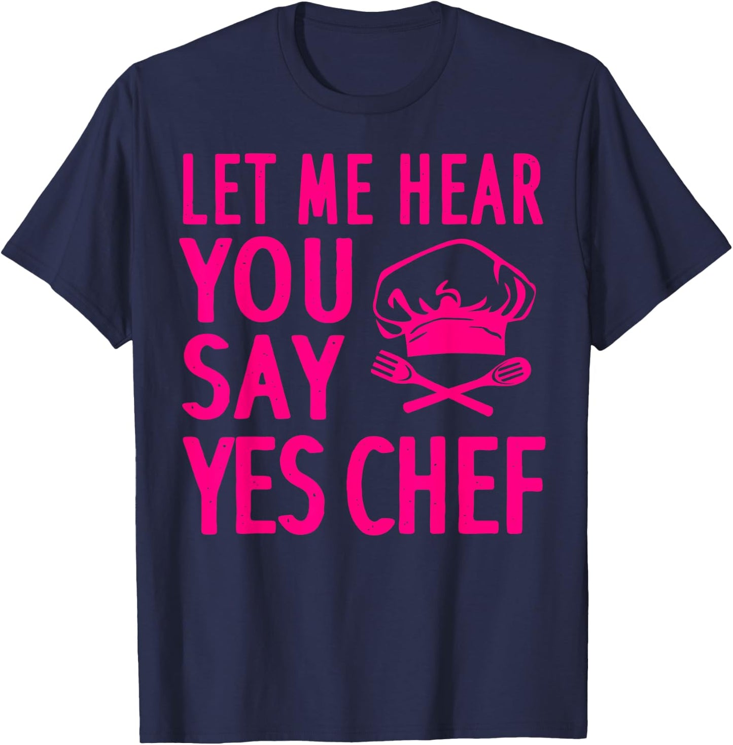 Funny Chef Gift Men Women Cool Let Me Hear You Say Yes Chef T-Shirt - T-Shirt | Navy
