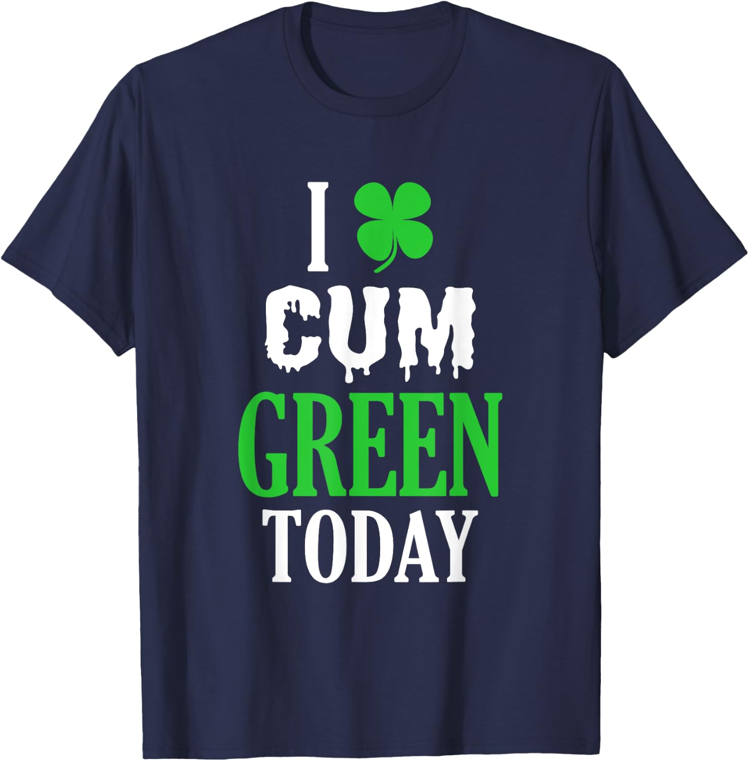 Inappropriate St Patricks Day I Cum Green Today T-Shirt - T-Shirt | Navy