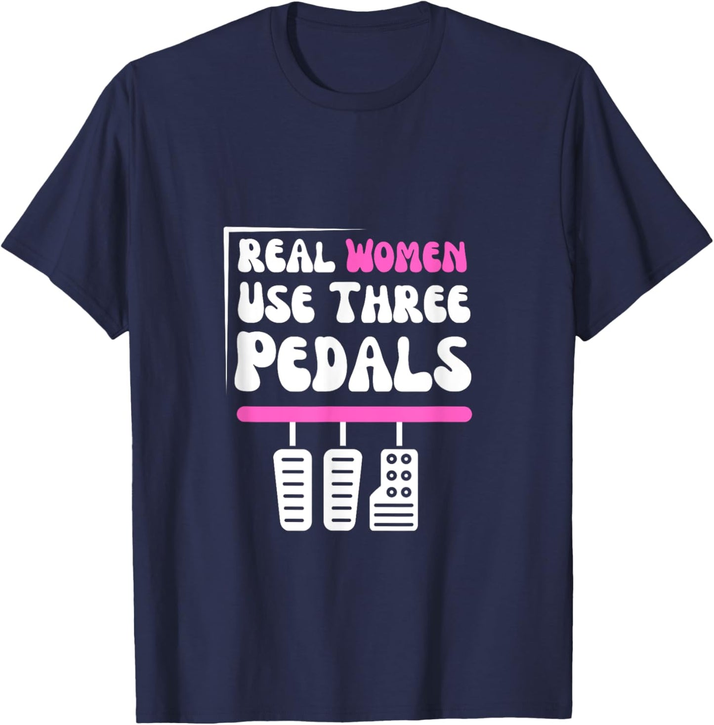 Real Women Use Three Pedals - Stick Shift Car Lover Funny T-Shirt - T-Shirt | Navy