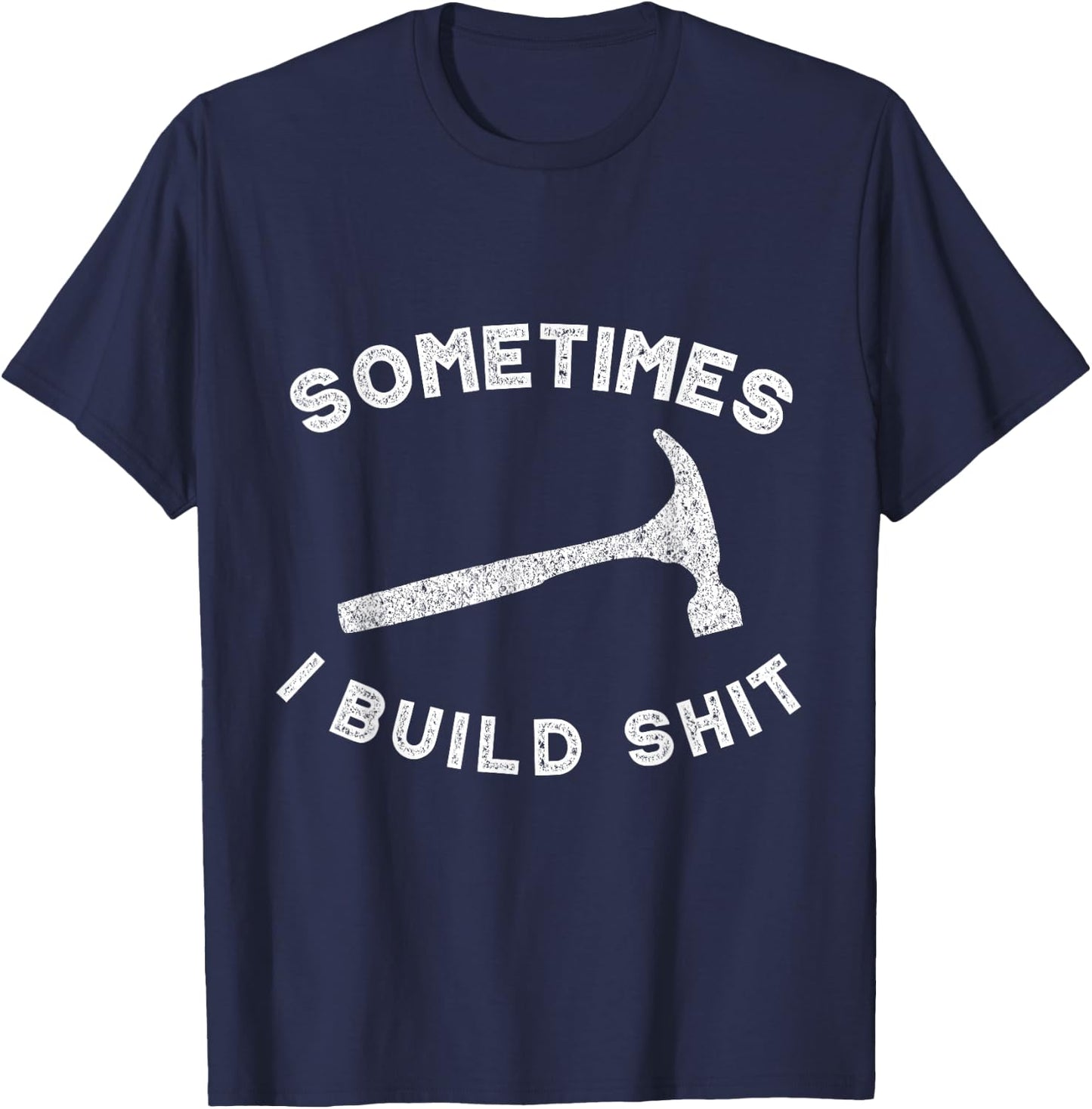 Sometimes I Build Shit Funny Carpenter T-Shirt - T-Shirt | Navy