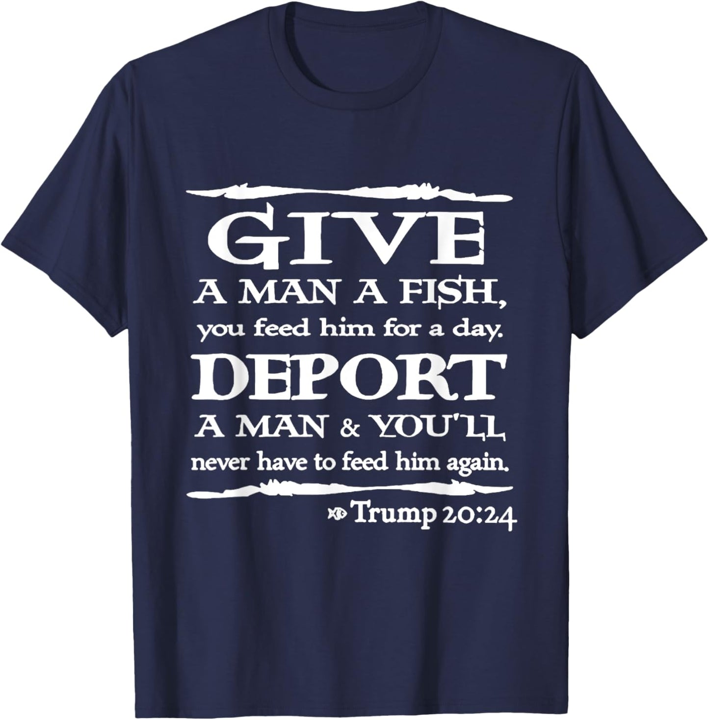Give A Man A Fish You Feed Him For A Day Deport A Man T-Shirt - T-Shirt | Navy