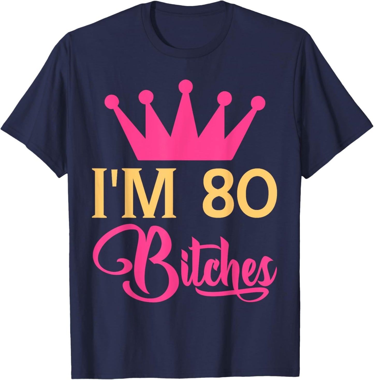 Im 80 Bitches Funny Adulthood Birthday T-Shirt - T-Shirt | Navy
