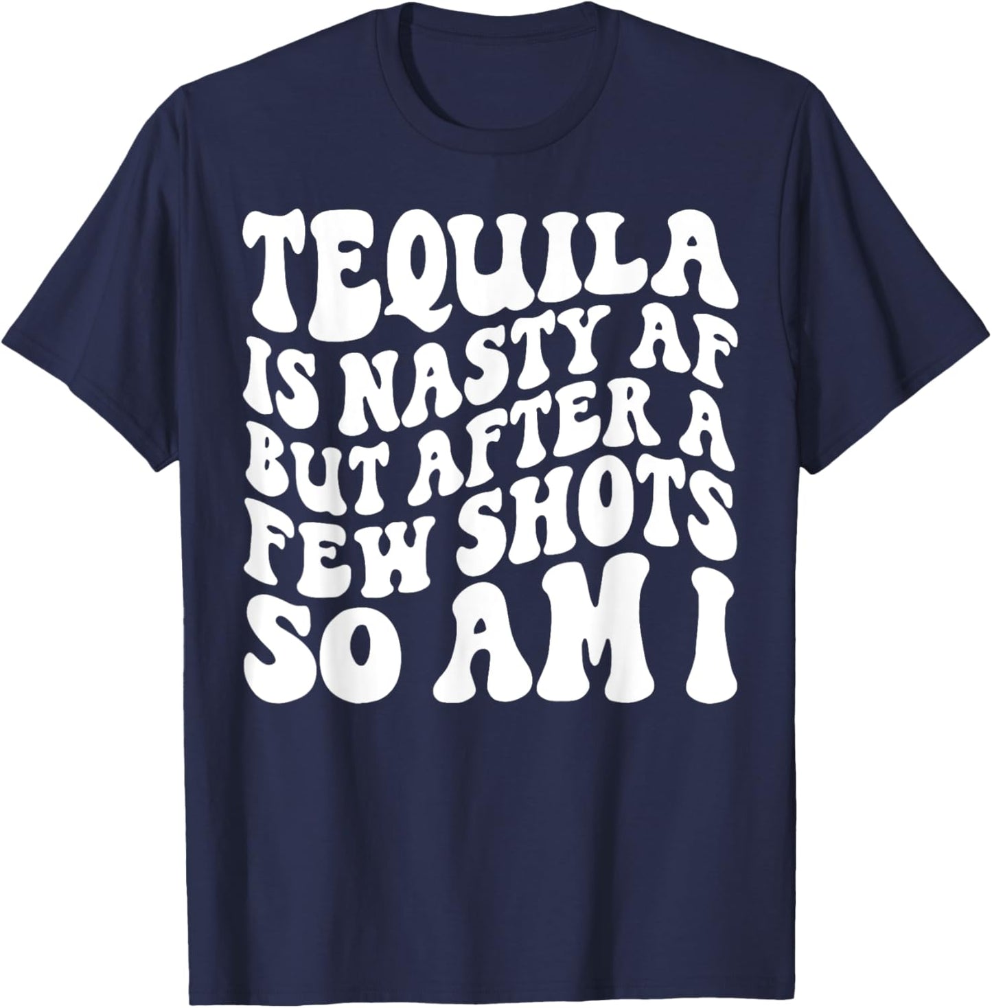 Tequila Is Nasty Af But After A Few Shots So Am I T-Shirt - T-Shirt | Navy