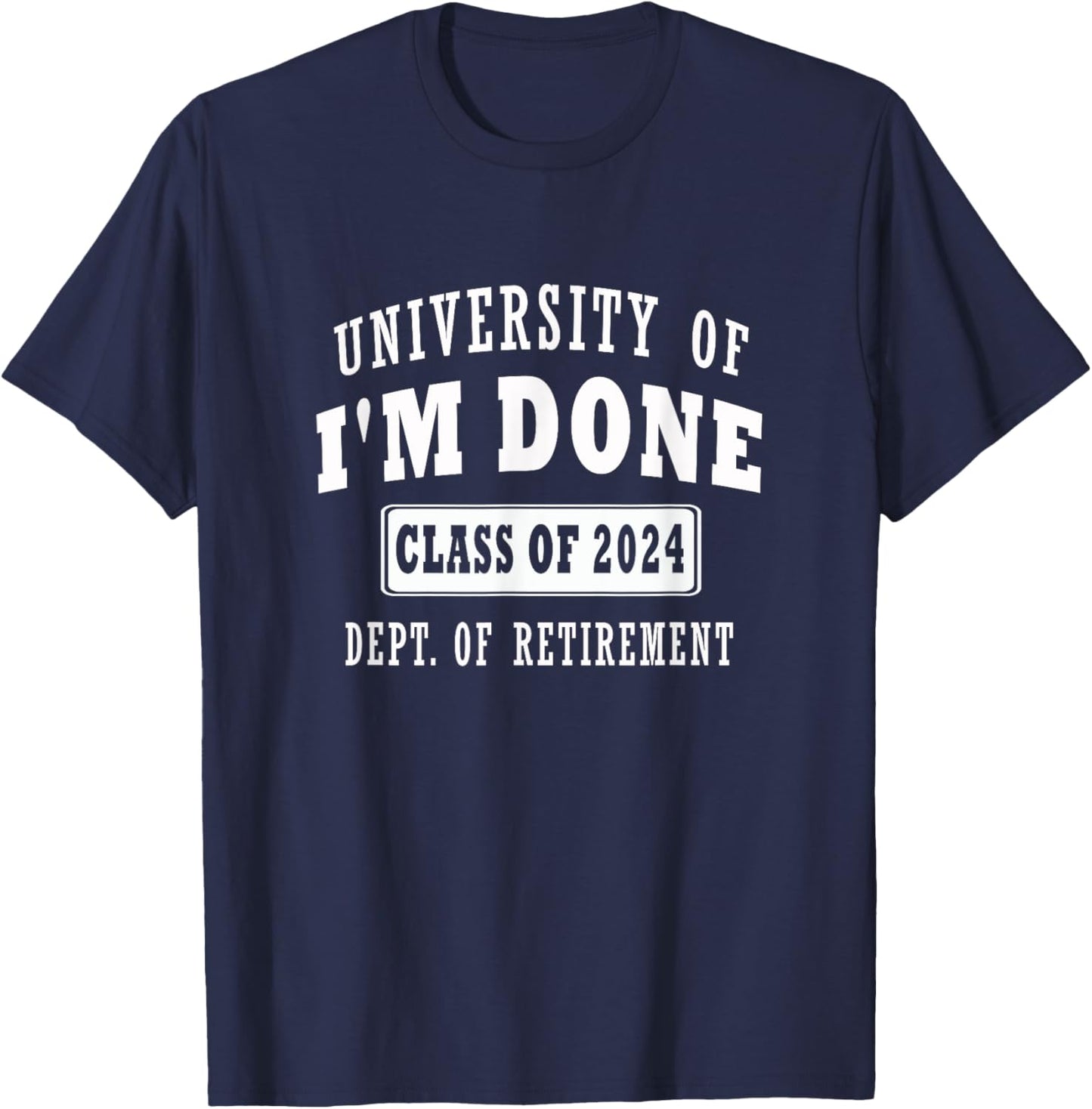 university of i'm Done Class of 2024 Dept of Retirement meme T-Shirt - T-Shirt | Navy
