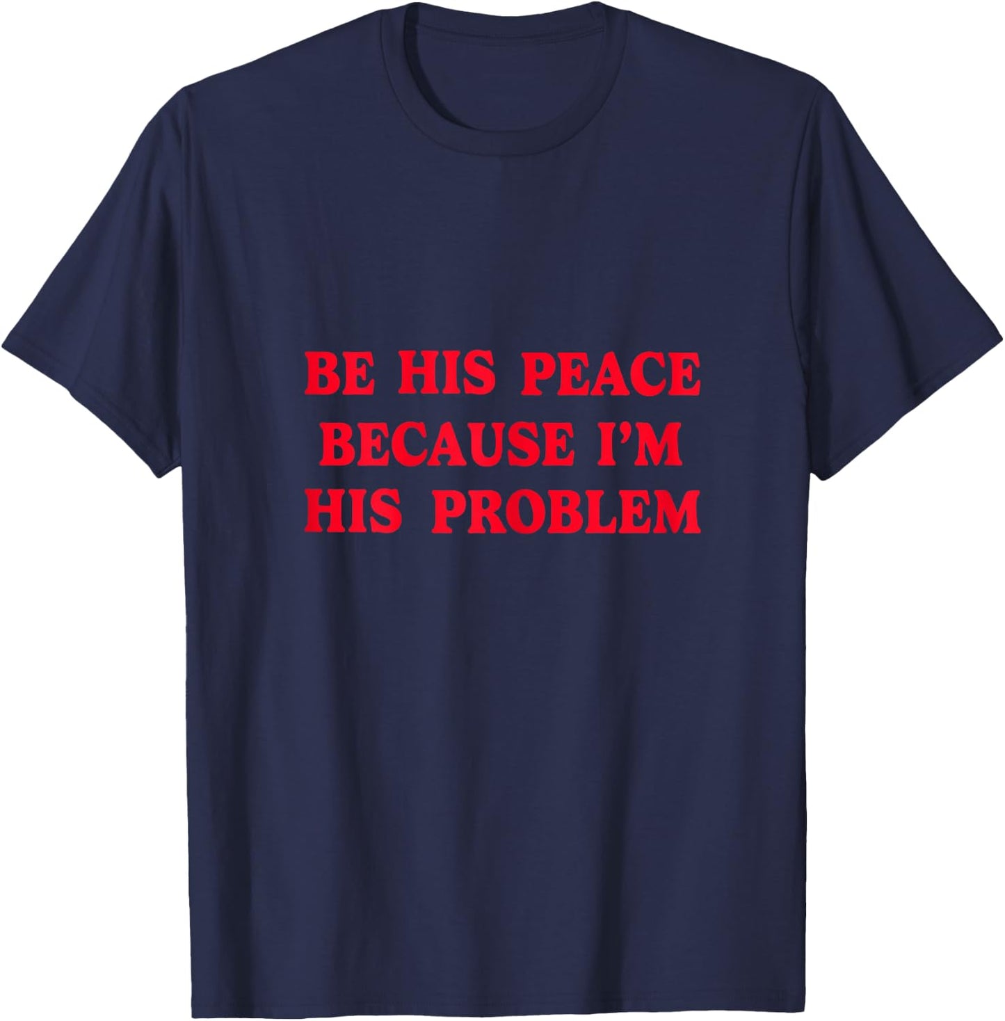 Be His Peace Because I’m His Problem T-Shirt - T-Shirt | Navy