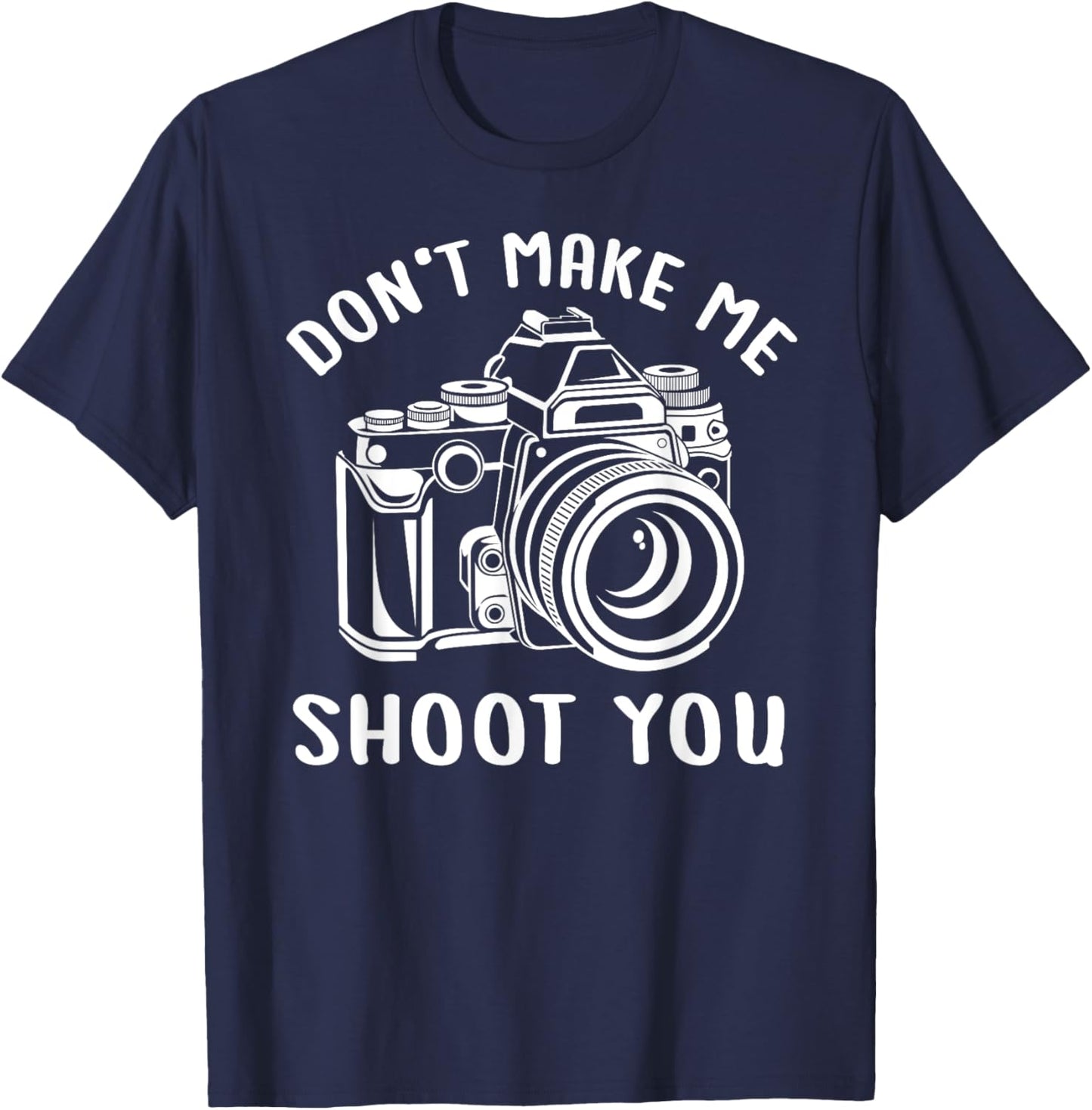 Don't Make Me Shoot You Unique Shirt for Photography Lovers T-Shirt - T-Shirt | Navy