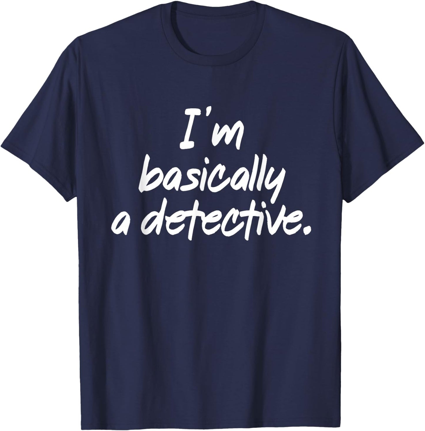 I'm Basically A Detective Shirt True Crime Fan Gifts T-Shirt - T-Shirt | Navy
