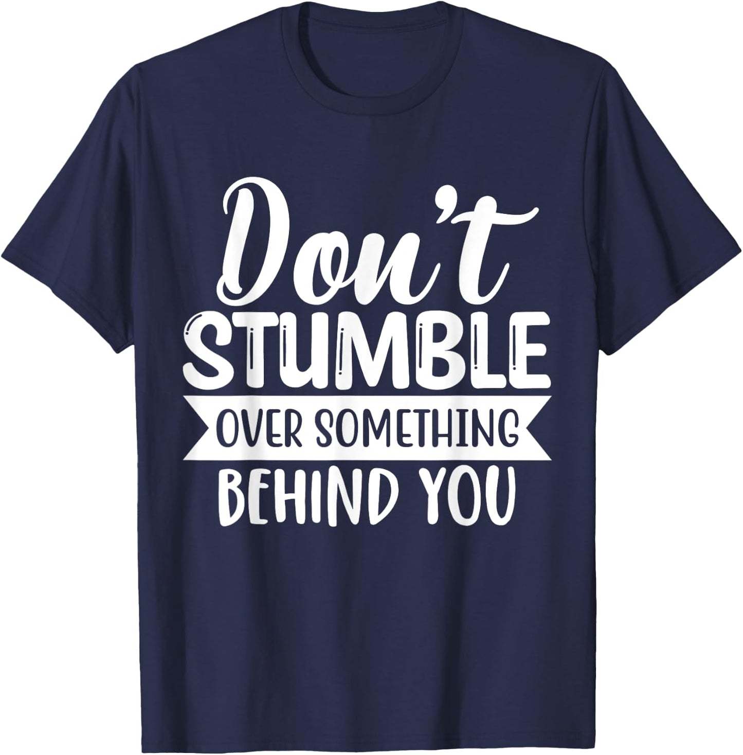 Inspirational Quote Don't Stumble Over Something Behind You T-Shirt - T-Shirt | Navy