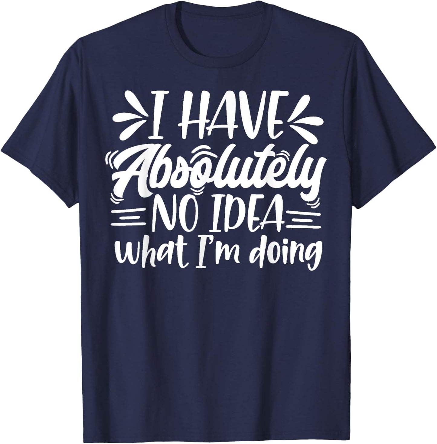 Sarcastic Funny I Have Absolutely No Idea What I'm Doing Mom T-Shirt - T-Shirt | Navy