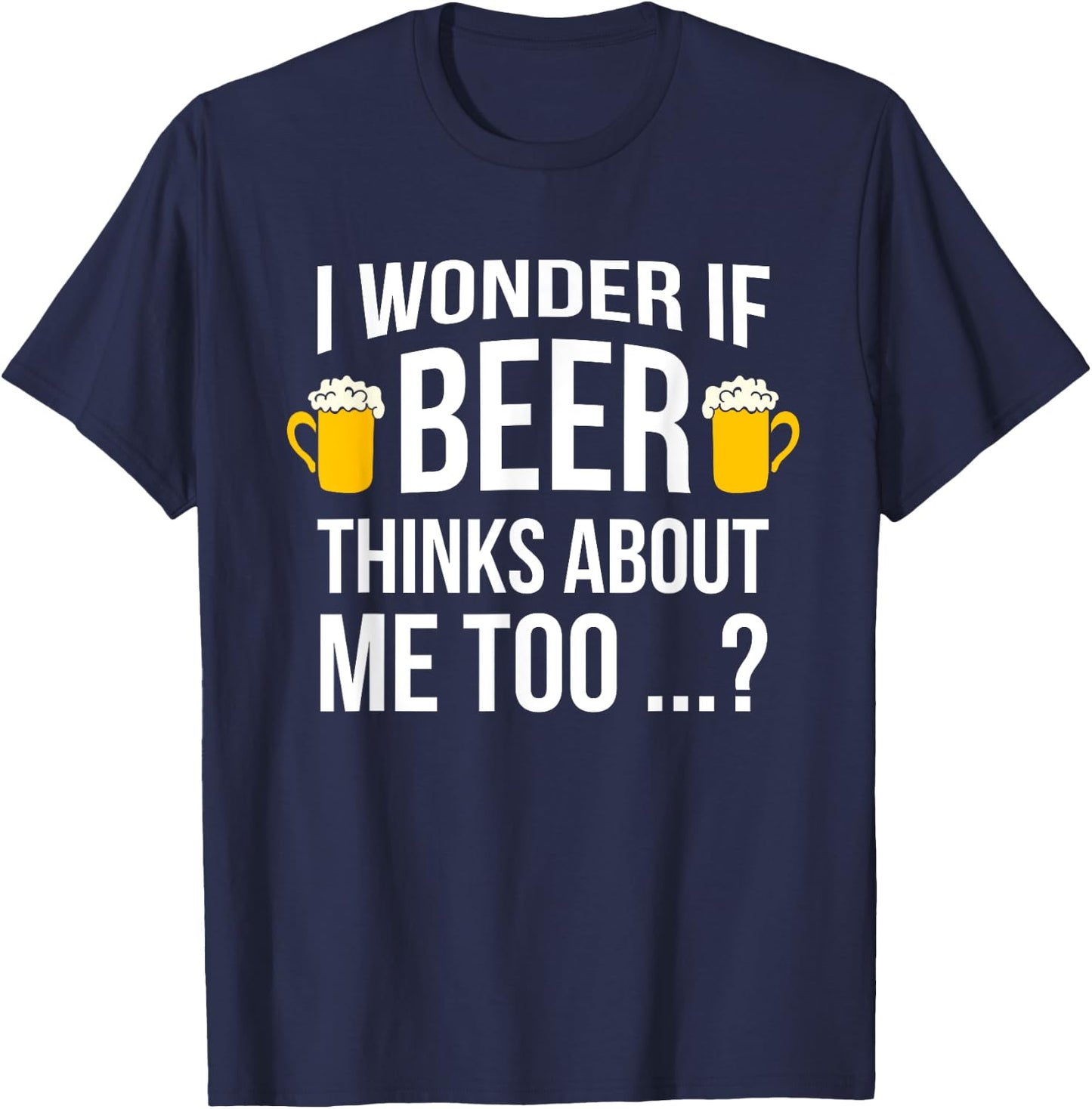 I Wonder If Beer Thinks About Me Too Funny Gift Men T Shirt T-Shirt - T-Shirt | Navy