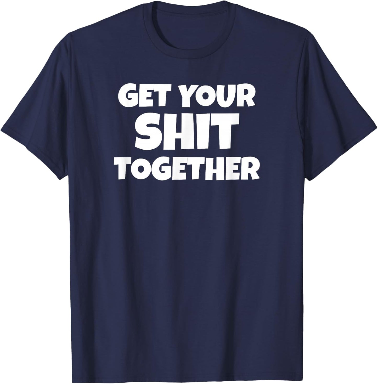 Get Your Shit Together Funny Meme Humor Motivational Adult T-Shirt - T-Shirt | Navy