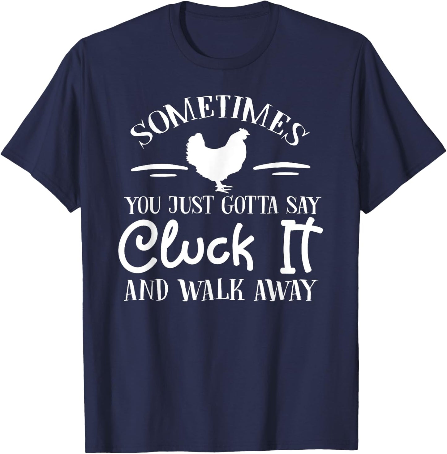 Sometimes You Just Gotta Say Cluck it and Walk Away T-Shirt - T-Shirt | Navy