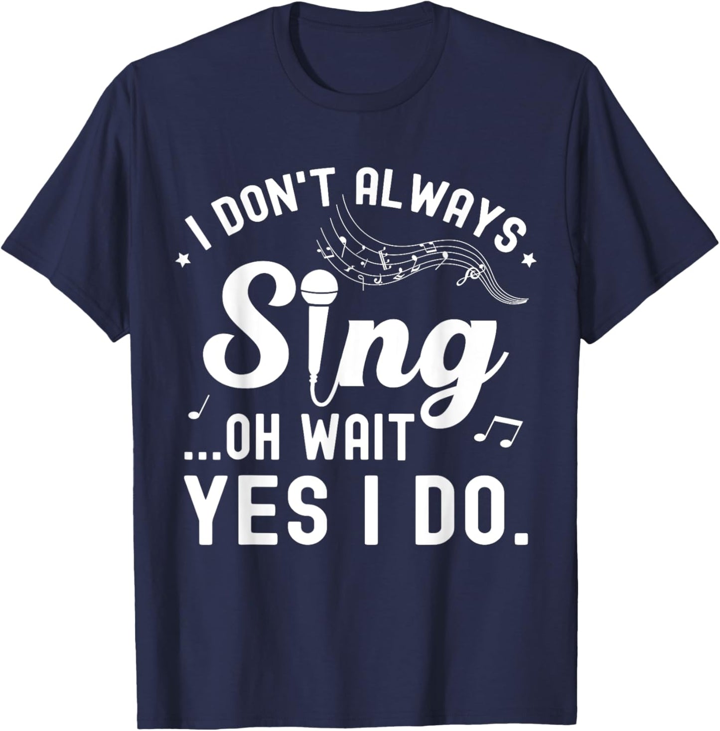 I Don't Always Sing Oh Wait Yes I Do Musical Singer T-Shirt - T-Shirt | Navy
