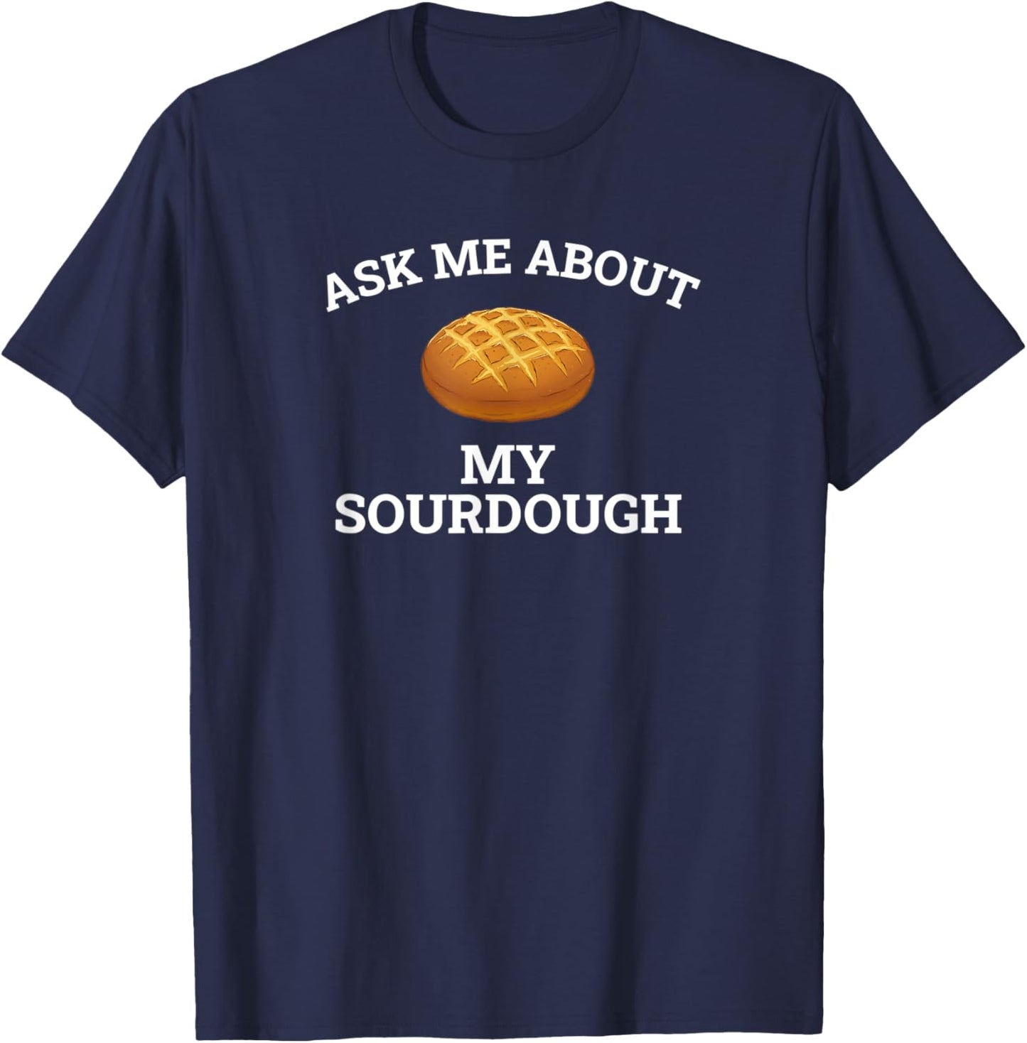Ask Me About My Sourdough, sourdough T-Shirt - T-Shirt | Navy
