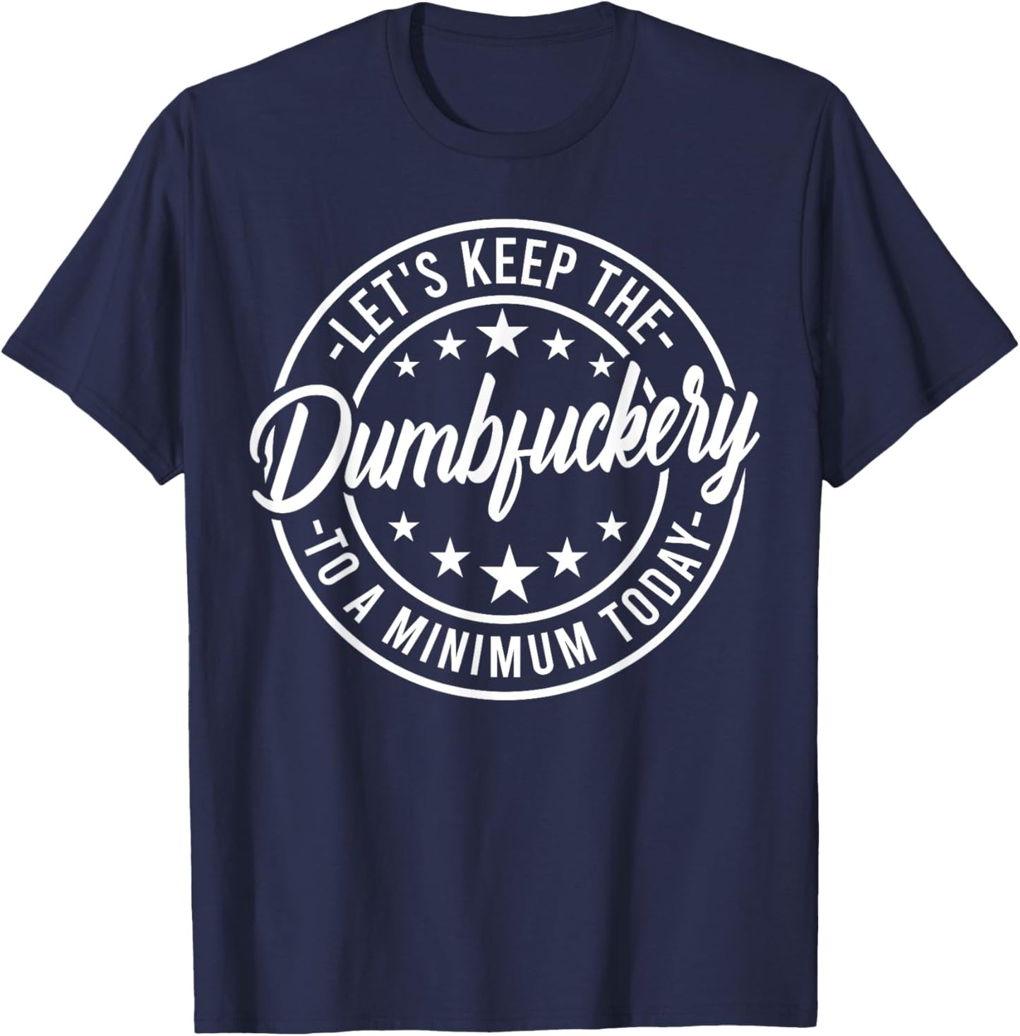 Funny Let's Keep The Dumbfuckery To a Minimum Today T-Shirt - T-Shirt | Navy