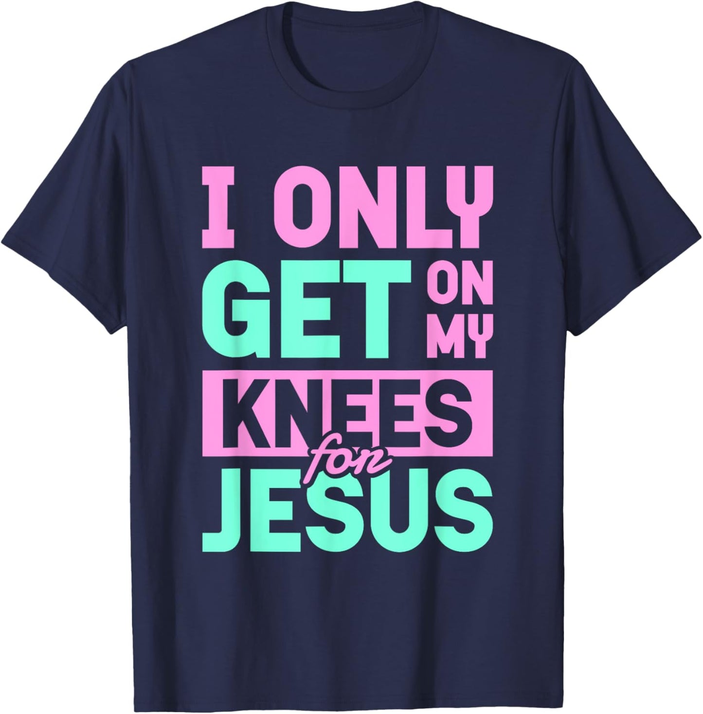 I Only Get On My Knees For Jesus | Religion Church God T-Shirt - T-Shirt | Navy