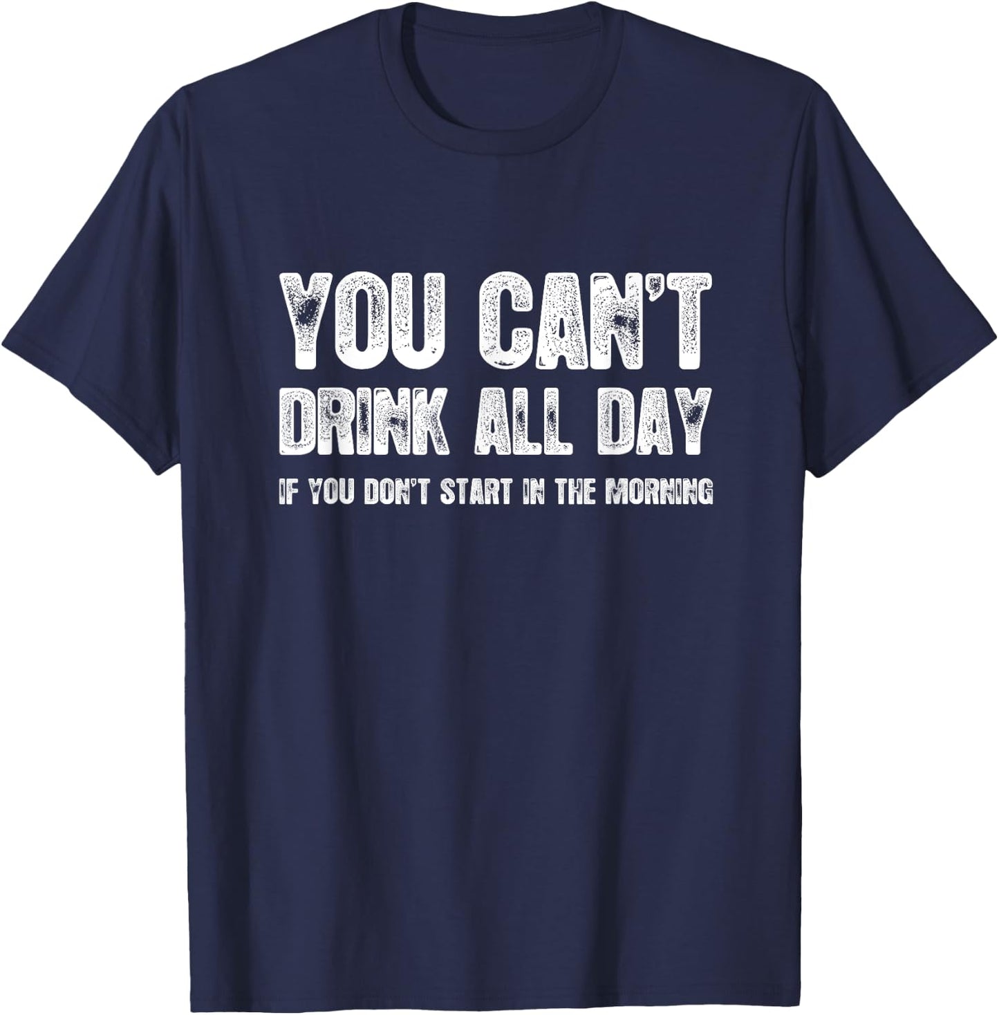You Can't Drink All Day If You Don't Start In The Morning T-Shirt - T-Shirt | Navy