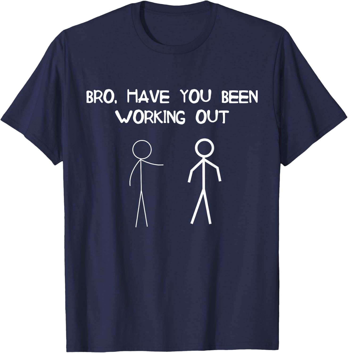 Funny Stick Figure Gym Jokes Bro Have You Been Working Out T-Shirt - T-Shirt | Navy
