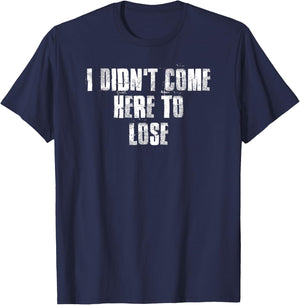 I Didn't Come Here To Lose Motivational Gym Sports Work T-Shirt - T-Shirt | Navy